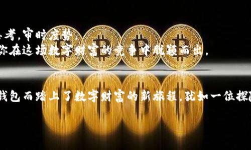   新手机换了，如何轻松使用小狐狸钱包？ / 

 guanjianci 手机,小狐狸钱包,使用教程,虚拟货币 /guanjianci 

引言：开启新手机的数字钱包之旅
在这个数字化时代，手机仿佛已经成为了我们生活中不可或缺的一部分。正如一把钥匙，它不仅打开了我们生活的大门，也为我们通往各种服务的入口。而小狐狸钱包，作为一款广受欢迎的数字资产管理工具，正是其中的一扇窗户。新换了手机，你是否在苦恼于如何将这个“窗户”重新开启？

第一步：下载小狐狸钱包
对于新用户来说，使用小狐狸钱包的第一步就是下载安装应用。就像打开一本新书，封面是最吸引人的部分，而应用商店里的评价和星级就像是封面上的图案，指引着大家的选择。
在你的手机操作系统上（如iOS或Android），通过应用商店搜索“小狐狸钱包”，点击下载。这一过程轻松快捷，就像点击打开一扇窗户，清新的空气立刻涌入，开启了全新的体验。

第二步：注册或恢复钱包
下载完成后，打开应用程序，你将面对一个令人期待的抉择：是注册一个全新的钱包，还是恢复之前的账户？
如果你是新用户，选择注册，填写必要的信息。此过程就像为一段新关系打下基础，用你的个人信息和安全设置来保护这段关系的未来。而如果你是之前的用户，选择恢复，通过输入助记词来找回你曾经的财富与记忆，仿佛一扇旧窗户重新焕发光彩，唤起过去的点滴。

第三步：钱包设置与安全性
钱包的安全性是至关重要的，就像锁住你财富的大门，保护着你的所有资产。进入设置菜单，设置复杂的密码和生物识别，如指纹或面部识别，确保不被轻易打开。
在小狐狸钱包中，还可以启用双重认证，增加安全层级。若将你的钱包比作一座城堡，双重认证如同设定的护城河，保护你的“财富”不被外来者侵入。

第四步：添加资产
小狐狸钱包支持多种虚拟货币的管理，如以太坊、比特币等。添加资产的过程就像是装饰你的房间，挑选你喜欢的元素，让它独具个性。
在钱包中，点击“添加资产”，选择你希望管理的虚拟货币。随后，你将看到一幅多姿多彩的数字资产图景，就像是精心布置的房间，使人心情愉悦而舒适。

第五步：进行交易
交易过程可能让许多新手感到紧张，但其实它就像是生活中的一次购物经历。选择你要交易的资产，输入数量，填写收款地址，确认无误后点击“发送”。这一步骤快捷而高效，仿佛在超市快速结账，只需简单几步，便能轻松完成。
在交易完成后，不妨查看交易记录，像翻阅一篇篇小故事，记录下每一次数字财富的成长旅程。

第六步：了解 DApp 与 DeFi 的世界
作为小狐狸钱包的用户，你面前铺陈开的是一个广阔的数字经济世界。在这里，DApp（去中心化应用）和DeFi（去中心化金融）像是两条正在迅速发展的河流，流淌着创新与财富的希望。
你可以探索各种去中心化的应用程序，像是游览不同文化的博物馆，每个应用都有其独特的故事与魅力。这时，通过小狐狸钱包连接这些应用，就像通过一张通行证，轻松进入丰富的数字世界。

第七步：保持学习与适应
数字货币市场变化莫测，作为用户，你的学习与适应能力至关重要。这就像是在玩一款复杂的策略游戏，每一步都需仔细思考，审时度势。
定期关注市场动态，参与相关社区讨论，获取第一手的资讯，提升你的数字资产管理能力，就像不断磨练你的游戏技巧，助你在这场数字财富的竞争中脱颖而出。

结语：小狐狸钱包的无尽可能
在使用小狐狸钱包的过程中，你会发现它不仅仅是一个工具，更是连接你我他，通向未来的桥梁。新换手机的你，因小狐狸钱包而踏上了数字财富的新旅程，犹如一位探险者，开启探寻未知的冒险之旅。在这段旅程中，保持开放的心态，迎接每一个新挑战，未来将会充满无限可能。 

希望以上的步骤与分享，能够帮助你轻松上手小狐狸钱包，充分体验到数字资产管理的乐趣！