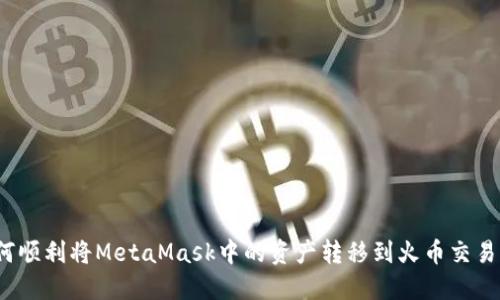 如何顺利将MetaMask中的资产转移到火币交易所？