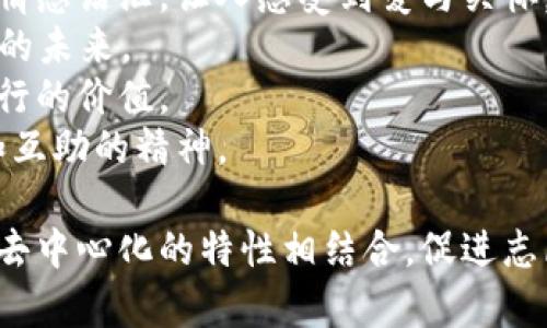 区块链志愿者公益币的名称可以根据其用途、目标和理念进行创意设计。以下是一些建议：

1. **链心币 (ChainHeart Coin)** - 强调志愿者的热情和支持社区的心。
2. **义链币 (CharityChain Coin)** - 显示其与慈善事业的连接。
3. **助力币 (SupportCoin)** - 突出帮助他人的宗旨。
4. **希望币 (HopeCoin)** - 传递希望和正能量的理念。
5. **和谐币 (Harmony Coin)** - 代表和谐共处、助人为乐的精神。
6. **共筑币 (Together Coin)** - 强调共同努力、团结的价值观。
7. **真爱币 (TrueLove Coin)** - 带有温暖的情感语汇，让人感受到爱与关怀。
8. **未来币 (Future Coin)** - 寓意建设美好的未来。
9. **善行币 (GoodDeed Coin)** - 强调每个善行的价值。
10. **友善币 (Kindness Coin)** - 倡导友善和互助的精神。

这些名称都可以与区块链技术的现代性、透明性和去中心化的特性相结合，促进志愿者和公益活动的推广。希望这些建议能够启发你！