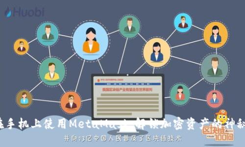 如何在手机上使用MetaMask，解锁加密资产的神秘世界？