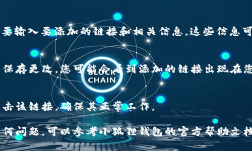 要在小狐狸钱包的手机端添加链接，您可以按照以下步骤进行操作：

1. **打开小狐狸钱包**：
   首先，确保您已下载并安装小狐狸钱包应用，并使用您的账户登录。

2. **进入钱包设置**：
   在钱包主界面，寻找并点击“设置”或“个人中心”选项。

3. **找到链接管理**：
   在设置中，寻找“链接管理”或“添加链接”选项。根据最新版本不同，可能会有所变化。

4. **添加链接**：
   点击“添加链接”后，您需要输入要添加的链接和相关信息。这些信息可能包括链接的名称、网址等。

5. **保存设置**：
   输入完链接信息后，确保保存更改。您可能会看到添加的链接出现在您的链接管理列表中。

6. **验证链接**：
   完成添加后，可以尝试点击该链接，确保其正常工作。

如果您在操作过程中遇到任何问题，可以参考小狐狸钱包的官方帮助文档或联系客服获取更多帮助。