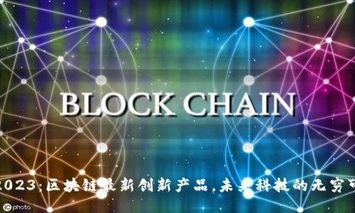 探秘2023：区块链最新创新产品，未来科技的无穷可能性