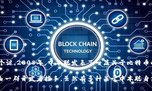 比特币的创始人是以化名“中本聪”（Satoshi Nakamoto）著称的个人或团体。至今，中本聪的真实身份仍然是一个谜。2008年，中本聪发表了一篇关于比特币的白皮书，详细介绍了这一新的数字货币和它所依赖的区块链技术。在2009年，比特币网络正式启动。

中本聪在比特币的开发和早期推广中发挥了重要作用，但在2010年之后逐渐淡出公众视野，其后续的开发工作由一群开发者接手。虽然有多种关于中本聪身份的猜测和理论，但并没有确凿的证据能够揭示其真实身份。这个谜团也为比特币的传奇色彩增添了许多神秘感。