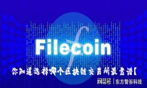 你知道选择哪个区块链交易所最靠谱？