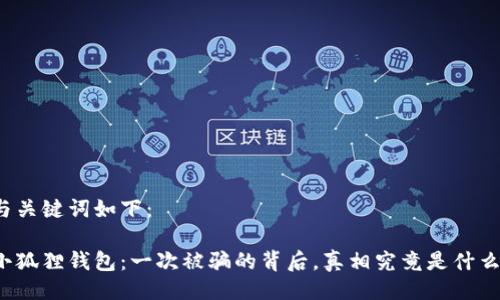 与关键词如下：

小狐狸钱包：一次被骗的背后，真相究竟是什么？
