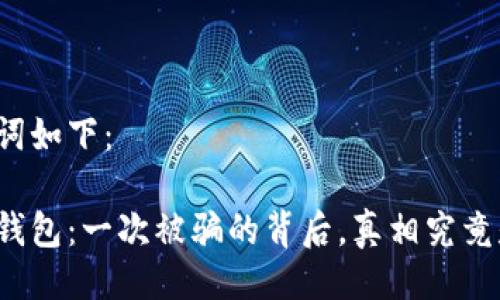 与关键词如下：

小狐狸钱包：一次被骗的背后，真相究竟是什么？