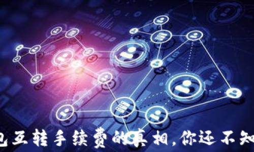 
揭开小狐狸钱包互转手续费的真相，你还不知道的这些内幕！