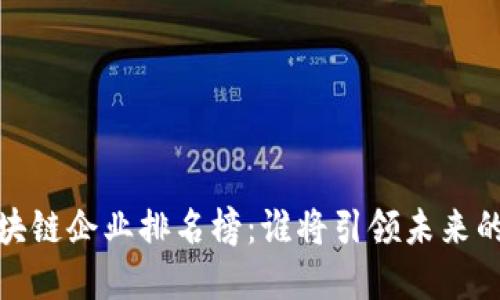 2023年全民区块链企业排名榜：谁将引领未来的数字货币潮流？