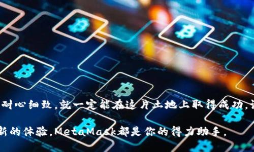 baioti揭秘MetaMask小狐狸钱包的充值与提现秘籍，你不可不知的操作技巧！/baioti  
MetaMask, 小狐狸钱包, 充值, 提现/guanjianci  

导言  
在数字货币的世界里，MetaMask小狐狸钱包就像一把钥匙，打开了通往区块链世界的大门。无论是投资新兴币种，还是体验去中心化应用，MetaMask都提供了便利的工具。然而，很多新手在充值与提现这两个环节常常感到困惑。为什么一笔交易如此复杂？这里，我们将揭开MetaMask的充值提现秘籍，助你轻松上手，从而享受这一数字资产管理工具的无限乐趣。  

第一部分：MetaMask小狐狸钱包是什么？  
想象一下，一个虚拟的公寓，里面整齐地摆放着你所有的数字资产，这就是MetaMask小狐狸钱包。它不仅是一个以太坊和ERC-20代币的数字钱包，更是访问去中心化应用的桥梁。MetaMask让你可以在这个虚拟的公寓里，随时随地管理和使用你的资产，就如同随身携带的一把金钥匙，开启一个充满可能性的世界。  

第二部分：如何为MetaMask钱包充值？  
充值MetaMask，就像为你的虚拟公寓添置新家具。以下是详细的步骤：  
ul  
    li步骤一：准备以太坊（ETH）  
        在充值之前，你需要先准备好以太坊（ETH）。这就像提前选好一件心仪的家具，确保它能完美融入你的公寓。如果你没有ETH，可以通过交易所进行购买。  
    /li  
    li步骤二：复制你的钱包地址  
        打开MetaMask，找到你的公寓地址，这个地址就像是你的邮政编码。将其复制，确保你在Receiving地址时输入正确。  
    /li  
    li步骤三：发起转账  
        在你所使用的交易所，选择“提现”或“转账”，将地址粘贴到对应的地方。输入你想转账的ETH数量，这个过程就如同将新购的家具搬入公寓，确保一切顺利无误。  
    /li  
    li步骤四：确认交易  
        在确认所有信息无误后，点击“确认”。然后，你需要耐心等待，区块链网络将会处理这个请求。就像等待新家具送达时的期待，稍后你就可以在MetaMask中看到你的ETH余额增加。  
    /li  
/ul  

第三部分：如何从MetaMask钱包提现？  
提现过程就如同从公寓中搬出家具，有时稍显复杂，但只需按照步骤来，便能完成。以下是详细的步骤：  
ul  
    li步骤一：选择要提现的代币  
        打开MetaMask，选择你想要提现的代币。这是第一次做出选择，像是在确定要搬走的家具。  
    /li  
    li步骤二：找到提现平台  
        选择你要提现到的平台（如交易所），参考之前拼搏积累的经验，确保平台的可靠性。就像挑选搬家公司的信誉。  
    /li  
    li步骤三：输入钱包地址和数量  
        确保你在提现时输入正确的钱包地址，这是至关重要的一步，否者可能导致资产的损失。输入数量时，别忘了考虑到网络手续费，这就像是在预算搬家费用。  
    /li  
    li步骤四：确认并提交申请  
        确认信息无误后提交申请，然后等待交易确认，就像在等待搬家公司到来的过程。这时，你的提现就已被提交。  
    /li  
/ul  

第四部分：充值与提现时可能遇到的问题  
无论是充值还是提现，都可能会遇到一些常见的坑。对于新手来说，了解这些问题就如同提前了解到搬家时可能遭遇的麻烦，有备无患。  
ul  
    li问题一：交易延迟  
        有时候，充值或提现的交易会因为网络拥堵而延迟，这就像在高峰期搬家具时，车辆堵在路上。要保持耐心，适时检查交易状态。  
    /li  
    li问题二：地址错误  
        地址错误会导致资产的丢失，确保地址输入无误就如同在搬家时确认地址的正确性。  
    /li  
    li问题三：费用问题  
        每次交易都需要支付网络费用，了解这些费用就如同在搬家前评估搬家成本，确保资金预算的合理与可行性。  
    /li  
/ul  

第五部分：使用MetaMask的小窍门  
对于MetaMask的使用，有一些小窍门可以帮助你提升使用体验。这就像是在新公寓里装饰和布置，使它既舒适又充满风格。以下是一些实用窍门：  
ul  
    li确保安全性  
        在使用MetaMask时，一定要妥善保管助记词。这就如同你保护家中重要物品的一把锁，一旦丢失，后果不堪设想。  
    /li  
    li定期更新  
        保持钱包插件的更新，确保功能和安全性的最佳状态。这就像是定期检查公寓的水电和设施，保持其良好运行。  
    /li  
    li探索去中心化应用程序  
        MetaMask不仅仅是一个钱包，它还可以作为进入去中心化应用的入口。使用得当，就如同利用公寓里的每一寸空间，发挥它的最大价值。  
    /li  
/ul  

结语  
MetaMask小狐狸钱包如同一把钥匙，让你打开数字资产的世界。在操作充值与提现时，掌握技巧和注意事项会让你如鱼得水。虽然过程可能会有些复杂，但只要耐心细致，就一定能在这片土地上取得成功。记住，掌握了MetaMask，你就在数字时代的舞台上多了一份主动权。  

希望本文能够帮助你更好地理解MetaMask小狐狸钱包的充值与提现操作，成为数字经济领域的小狐狸专家。无论是储蓄、投资，还是在去中心化的世界中寻求新的体验，MetaMask都是你的得力助手。