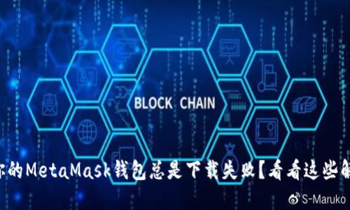 为什么你的MetaMask钱包总是下载失败？看看这些解决方案！