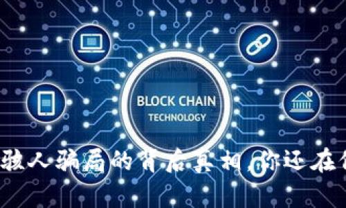 揭开区块链骇人骗局的背后真相，你还在信任哪些币?