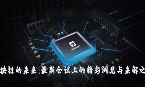 区块链的未来：最新会议上的精彩洞见与未解之谜