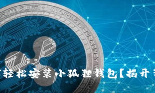 手机浏览器如何轻松安装小狐狸钱包？揭开背后的神秘面纱！