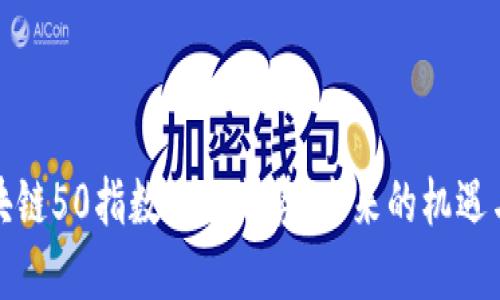 2023年区块链50指数最新走势：未来的机遇与挑战何在？
