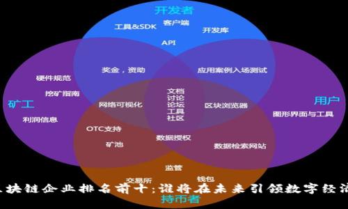 区块链企业排名前十：谁将在未来引领数字经济？