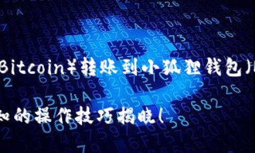 在这里，我将为您提供一个关于如何将中本聪币（Bitcoin）转账到小狐狸钱包（MetaMask）的详细指南，并附上相关的和关键词。

如何将中本聪币安全转账到小狐狸钱包？不可不知的操作技巧揭晓！