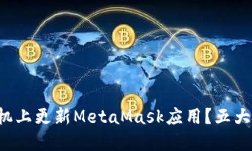 如何在手机上更新MetaMask应用？五大步骤揭秘！