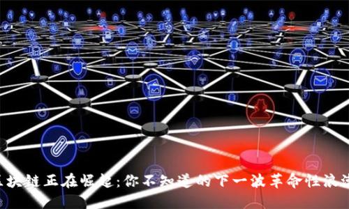 区块链正在崛起：你不知道的下一波革命性浪潮！