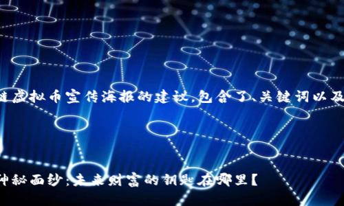 以下是一个设计区块链虚拟币宣传海报的建议，包含了、关键词以及内容大纲和详细内容。

### 和关键词


揭开区块链虚拟币的神秘面纱：未来财富的钥匙在哪里？