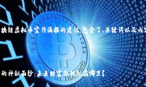 以下是一个设计区块链虚拟币宣传海报的建议，包含了、关键词以及内容大纲和详细内容。

### 和关键词


揭开区块链虚拟币的神秘面纱：未来财富的钥匙在哪里？