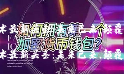 区块链技术最新头条：未来已来，颠覆你的想象！

区块链技术最新头条：未来已来，颠覆你的想象！