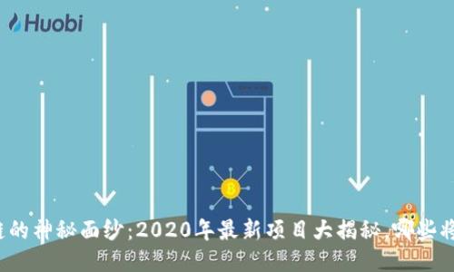 揭开区块链的神秘面纱：2020年最新项目大揭秘，哪些将改变未来？
