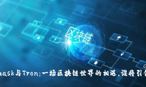 Metamask与Tron：一场区块链世界的相遇，谁将引领未来？