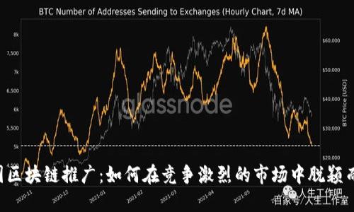 币圈区块链推广：如何在竞争激烈的市场中脱颖而出？