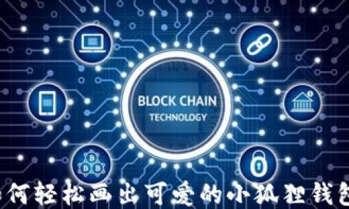 
如何轻松画出可爱的小狐狸钱包？