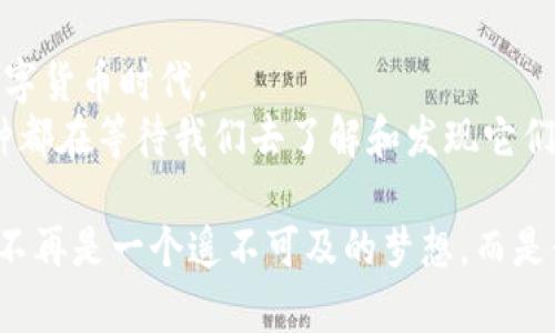 区块链主流币种的图解：揭秘数字货币的未来之路？

区块链, 数字货币, 主流币种, 加密货币/guanjianci

一、引言：数字货币的崛起
在数字经济时代，区块链技术如同一场春雨，迅速滋润着各行各业。作为技术的载体，数字货币的快速发展让人们惊叹。今天，我们将深入探索区块链主流币种背后的故事，揭开数字货币的面纱。

二、区块链的基本概念
区块链技术可以比作一座大厦，每一个“区块”如同一块坚固的砖石，而“链”则是这大厦的结构。在这个大厦内，数据被安全地存储和分享，给人们提供了前所未有的透明度和安全性。在这座大厦中，数字货币是它的住户，而不同的币种则如同住户的身份标识，各自拥有独特的特征和用途。

三、主流币种概述
主流币种如同繁星璀璨的夜空，每一颗星星都闪烁着不同的光辉。我们将重点关注以下几种主流币种：
ul
    li比特币 (Bitcoin)：数字货币的先驱，市场的“黄金”。/li
    li以太坊 (Ethereum)：智能合约的创新领导者。/li
    li瑞波币 (Ripple)：为银行业定制的数字货币。/li
    li莱特币 (Litecoin)：比特币的轻量级替代品。/li
/ul

四、比特币：数字货币的王者
比特币就如同一位历史悠久的国王，他的统治将整个加密货币市场串联起来。 通过去中心化的机制，比特币塑造了一个新的金融生态。其稳定性和流动性让他在投资者中备受推崇。
但是，比特币的成功并非没有挑战。正如一位国王需要应对叛乱和挑战，他也面临着技术革新和市场竞争的压力。许多人将目光投向其他新兴币种，期待寻找到下一个“比特币”。

五、以太坊：智能合约的先锋
以太坊是区块链技术的“魔法师”，它赋予了合约新的生命。想象一下，以太坊就如同一面古老的镜子，能够反射出复杂的商法和契约，创造出智能合约的奇妙世界。
这些智能合约如同无形的守护者，为交易提供了安全保障，同时避免了中介的参与。与此同时，以太坊的成功也引发了许多类似项目的崛起，激励着行业的进一步创新与发展。

六、瑞波币：传统金融的桥梁
瑞波币就如同一条流动的河流，将传统金融与数字货币世界连接起来。它的目标是为国际汇款提供更便捷的解决方案，解决传统银行系统的痛点。
瑞波币在银行间的使用日益增长，正如那条河流的深度与广度，越发显得重要。然而，如何平衡传统金融与创新技术之间的关系，仍然是瑞波币需要面对的挑战。

七、莱特币：比特币的兄弟
莱特币似乎就是比特币的影子，它以“轻巧”的形象迅速在市场中占据一席之地。如同一阵轻风，莱特币为交易带来了更快的速度更低的费用。
尽管它的“兄弟”比特币经常被大众关注，莱特币却在业务场景中展现出强大的应用潜力。此外，其开发团队也在持续进行创新，以保持竞争力。

八、展望未来：区块链技术的无限可能
区块链技术并非终点，而是一个新的起点。随着越来越多的项目和币种诞生，区块链的潜力将不断被挖掘。想象一下，未来的世界将如何与这些数字货币紧密相连。
正如生活是一场旅程，每一种数字货币都是我们在这条道路上遇到的人或角色。它们共同编织出了一个雄伟的数字金融未来。

九、结论：拥抱数字货币的新时代
随着区块链技术的不断进步，数字货币的世界将更加丰富多彩。我们每个人都可以成为这场变革的一部分，拥抱这个全新的数字货币时代。
数字货币犹如一盒巧克力，你永远不知道下一颗会给你带来怎样的惊喜。无论是投机还是投资，甚至是对技术的探索，这些币种都在等待我们去了解和发现它们的独特之处。

总之，数字货币的未来如同晨曦中的露珠，晶莹剔透，我们只是需要耐心去观察和感受。当我们愿意去拥抱这种变化时，未来将不再是一个遥不可及的梦想，而是我们触手可及的现实。