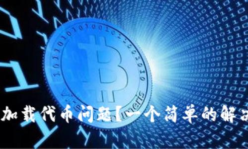 如何解决MetaMask加载代币问题？一个简单的解决方案等待你来发现！