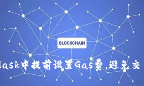 如何在MetaMask中提前设置Gas费，避免交易延误的秘诀!