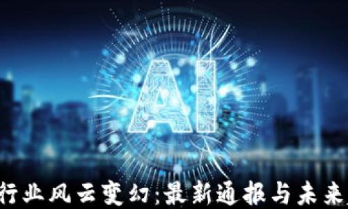 
深圳区块链行业风云变幻：最新通报与未来趋势大揭秘！