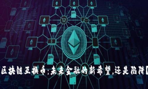 区块链互换币：未来金融的新希望，还是陷阱？