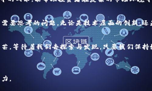 jiaoti揭开区块链币币交易的神秘面纱：你准备好迎接未来金融的挑战了吗？/jiaoti  
区块链, 币币交易, 数字货币, 加密货币/guanjianci  

引言：未来的金融世界  
在现代金融的变革过程中，区块链技术以迅雷不及掩耳之势占据了舞台的中央。就像一个崭新的世界大门，被缓缓推开，让每一个对未来金融模式感到好奇的人，都义无反顾地走了进去。然而，随着这一技术的普及，币币交易作为其中的一个重要环节，成为了人们热议的话题。在这片神秘的金融领域中，有什么样的挑战与机遇等待着我们呢？  

什么是币币交易？  
币币交易可以被视为数字货币之间的“换乘”，就像在城市中换乘不同的公交车去往多个目的地一样。在这个交易平台上，用户通过将一种数字货币（比如比特币）兑换成另一种数字货币（如以太坊），来获得更多的投资选择和机会。  

币币交易的兴起：背后的动力  
币币交易的兴起，离不开区块链技术的快速发展。在这一背景下，越来越多的数字货币应运而生，如同雨后春笋般，不断推陈出新。尤其是对于那些希望投身于投资的年轻人而言，币币交易成为了一个快速进入市场的入口，让他们能够更方便地参与到这场数字革命之中。  

币币交易的优势与劣势  
币币交易如同一场华丽的双刃剑，既有光鲜的外表，也隐藏着诸多风险。首先，它的高流动性和多样性吸引了大量投资者；然而另一方面，由于市场行情波动大，投资者面临着巨大的风险。在操作币币交易时，我们就像在走钢丝，既需要技巧，也需要勇气。  

如何进行币币交易？  
在进行币币交易时，用户可以选择不同的交易所进行操作。就像在市场中选购商品一样，各种交易所也有各自的特色与优势。用户需要对交易所的手续费、流动性等进行比较，才能找到最适合自己的平台。交易的过程如同一场精心策划的舞会，参与者需要认真对待每一个细节。  

币币交易的策略与技巧  
在币币交易的过程中，掌握一些基本策略和技巧，能够有效提高成功率。比如，了解市场趋势、设置止损止盈点、合理配置投资组合等，这些都如同战斗中的战术，能帮助投资者在复杂的市场环境中保持清晰的头脑。同时，持续学习与分析市场信息，也是成为成功交易者的必经之路。  

币币交易的未来：我们应该何去何从？  
展望未来，币币交易将在数字货币不断发展的过程中，扮演越来越重要的角色。如何在这一波澜壮阔的浪潮中，稳住自己的船只，成为了每一个投资者需要思考的问题。无论是技术层面的创新，还是市场环境的变化，我们都需要保持敏感与灵活，以应对不确定性带来的挑战。  

总结：迎接挑战，勇往直前  
在经历了币币交易的方方面面后，我们不难发现，尽管这一领域存在着诸多挑战，但同样也充满了机遇。就像宇宙中的星星，每一颗都闪烁着不同的光芒，等待着我们去探索与发现。只要我们保持好奇心和学习的态度，未来的金融世界定会为我们打开更加广阔的视野。  

---

以上是关于区块链币币交易的文章大纲。在实际扩展内容时，可以通过生动的比喻、个性化的案例、情感丰富的描述等手段，使文本更具吸引力和感染力。