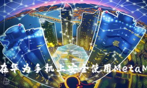 如何在华为手机上安全使用MetaMask？