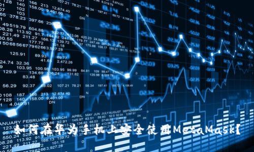 如何在华为手机上安全使用MetaMask？