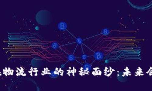 揭开区块链在物流行业的神秘面纱:未来会是什么样子?