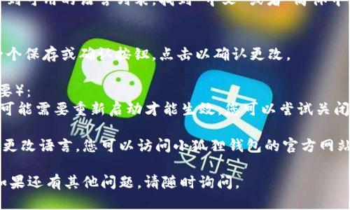 要更改小狐狸钱包（Fox Wallet）的语言设置为中文，您可以按照以下步骤进行操作：

1. **打开小狐狸钱包**：首先，确保您已下载并安装小狐狸钱包应用，并成功登录您的账户。

2. **进入设置**：
   - 在应用界面找到并点击右上角的菜单图标（通常是三条横线或一个齿轮图标）。
   - 进入“设置”页面。

3. **找到语言选项**：
   - 在设置中，向下滚动找寻“语言”选项。可能会标记为“Language”或类似的条目。

4. **选择中文**：
   - 点击语言选项后，您将看到可用的语言列表。找到“中文”或者“简体中文”，然后选择它。

5. **保存设置**：
   - 选择中文后，通常会有一个保存或确认按钮，点击以确认更改。

6. **重新启动应用**（如果需要）： 
   - 有些应用在更改语言后可能需要重新启动才能生效，您可以尝试关闭并重新打开小狐狸钱包。

如果这些步骤不能帮助您成功更改语言，您可以访问小狐狸钱包的官方网站或客服，获取更多支持和指导。

希望这些信息能够帮助到您！如果还有其他问题，请随时询问。