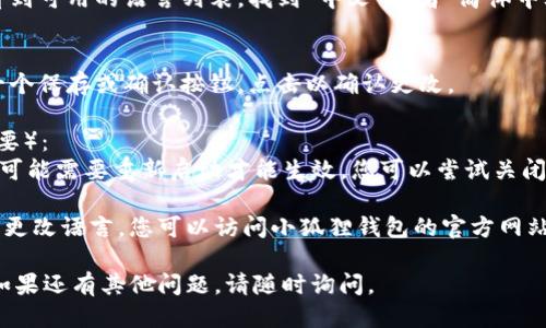 要更改小狐狸钱包（Fox Wallet）的语言设置为中文，您可以按照以下步骤进行操作：

1. **打开小狐狸钱包**：首先，确保您已下载并安装小狐狸钱包应用，并成功登录您的账户。

2. **进入设置**：
   - 在应用界面找到并点击右上角的菜单图标（通常是三条横线或一个齿轮图标）。
   - 进入“设置”页面。

3. **找到语言选项**：
   - 在设置中，向下滚动找寻“语言”选项。可能会标记为“Language”或类似的条目。

4. **选择中文**：
   - 点击语言选项后，您将看到可用的语言列表。找到“中文”或者“简体中文”，然后选择它。

5. **保存设置**：
   - 选择中文后，通常会有一个保存或确认按钮，点击以确认更改。

6. **重新启动应用**（如果需要）： 
   - 有些应用在更改语言后可能需要重新启动才能生效，您可以尝试关闭并重新打开小狐狸钱包。

如果这些步骤不能帮助您成功更改语言，您可以访问小狐狸钱包的官方网站或客服，获取更多支持和指导。

希望这些信息能够帮助到您！如果还有其他问题，请随时询问。