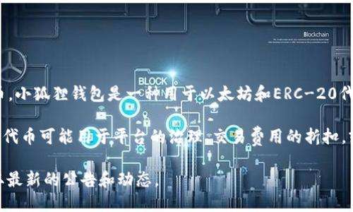 截至我最后的更新（2023年10月），小狐狸钱包（也称为MetaMask）并没有发行自己的代币。小狐狸钱包是一种用于以太坊和ERC-20代币的数字钱包，主要功能是帮助用户管理他们的加密资产，并与去中心化应用（DApp）互动。

不过，在加密货币世界中情况变化迅速，项目方可能会在未来推出相关代币。通常来说，这种代币可能用于平台的治理、交易费用的折扣，或者作为激励用户采用某些新功能。

如果你想获取最新的信息，建议访问小狐狸钱包的官方网站或关注其社交媒体渠道，以获取最新的公告和动态。