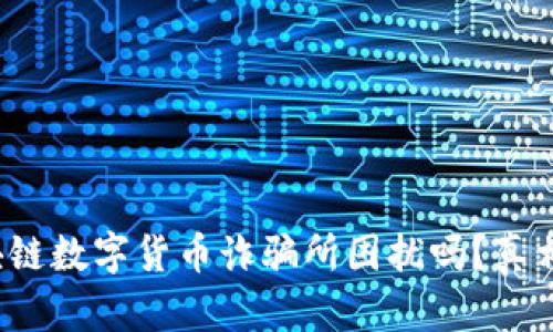 你还在被区块链数字货币诈骗所困扰吗？真相究竟是什么？