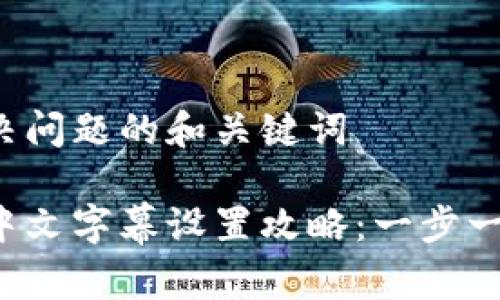 能帮助你解决问题的和关键词

小狐狸钱包中文字幕设置攻略：一步一步带你入门！