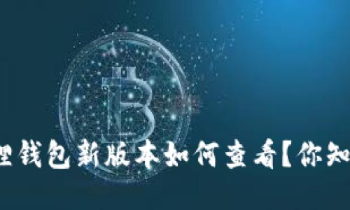 小狐狸钱包新版本如何查看？你知道吗？