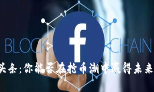 区块链头条：你能否在抢币潮中赢得未来的财富？