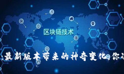 小狐狸钱包:最新版本带来的神奇变化,你准备好了吗?