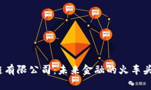 探秘河南币通区块链有限公司：未来金融的火车头还是迷雾中的幽灵？