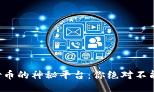 生成

揭秘区块链炒币的神秘平台：你绝对不能错过的风口！