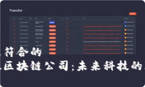 易于理解且符合的
探索新加坡区块链公司：未来科技的颠覆与机遇