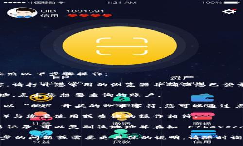 要查询小狐狸钱包（通常是指 MetaMask 钱包）地址，您可以按照以下步骤操作：

1. **打开小狐狸钱包应用：** 如果您使用的是浏览器扩展程序，请打开您常用的浏览器并确保您已登录 MetaMask。若您使用的是移动应用，请打开相应的应用程序。

2. **选择账户：** 在钱包界面中，您通常会看到多个账户或地址。点击您想要查询的账户。

3. **查看地址：** 选中账户后，您会看到该账户的地址，通常是以 